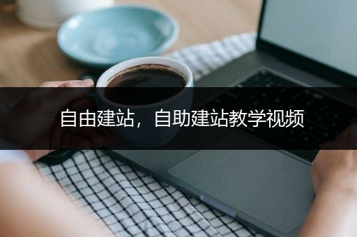 自由建站，自助建站教学视频