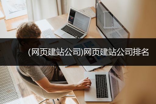 （网页建站公司)网页建站公司排名