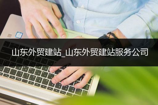 山东外贸建站_山东外贸建站服务公司