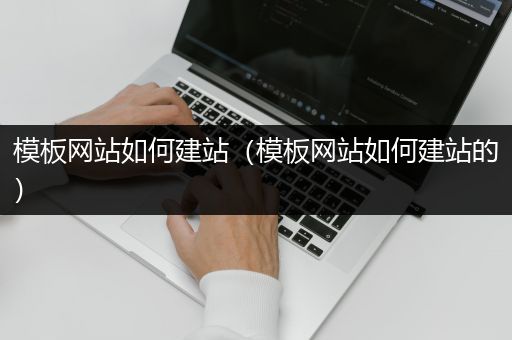 模板网站如何建站（模板网站如何建站的）