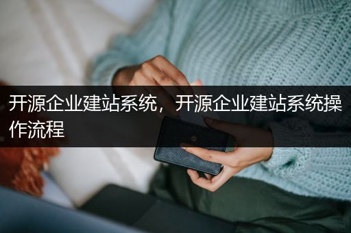 开源企业建站系统，开源企业建站系统操作流程