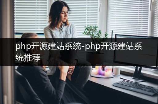 php开源建站系统-php开源建站系统推荐