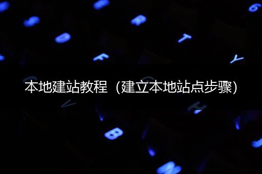 本地建站教程（建立本地站点步骤）