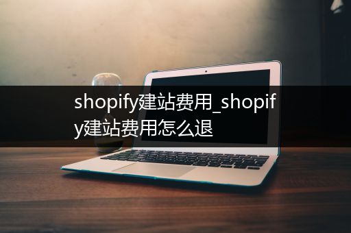 shopify建站费用_shopify建站费用怎么退