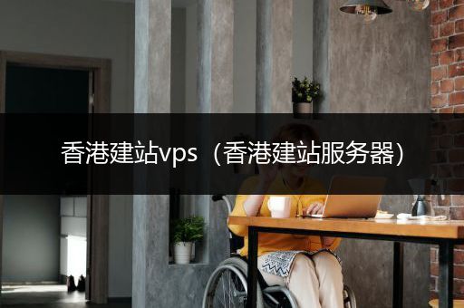 香港建站vps（香港建站服务器）