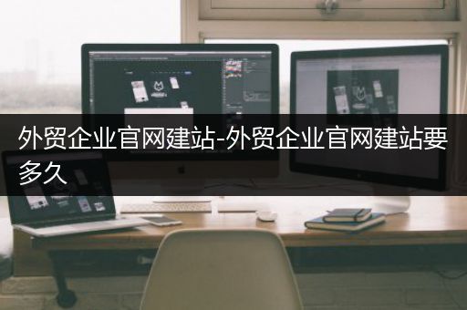 外贸企业官网建站-外贸企业官网建站要多久