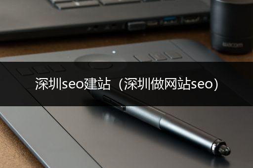 深圳seo建站（深圳做网站seo）