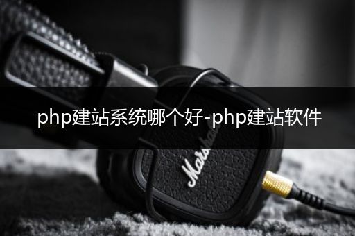 php建站系统哪个好-php建站软件