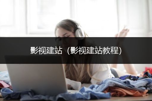 影视建站（影视建站教程）