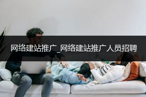 网络建站推广_网络建站推广人员招聘