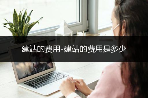 建站的费用-建站的费用是多少