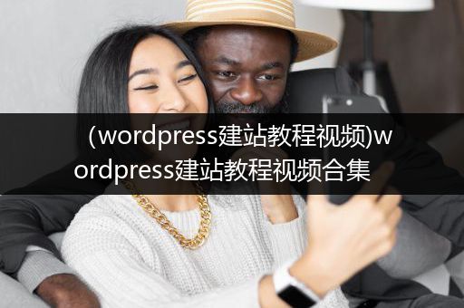 （wordpress建站教程视频)wordpress建站教程视频合集