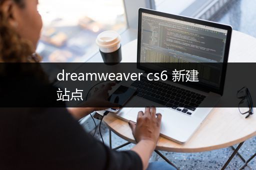 dreamweaver cs6 新建站点