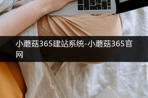 小蘑菇365建站系统-小蘑菇365官网