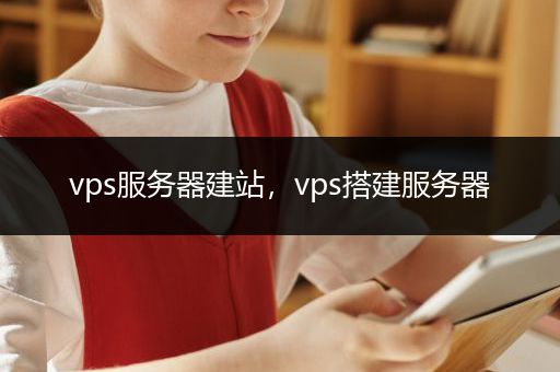 vps服务器建站，vps搭建服务器