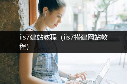 iis7建站教程（iis7搭建网站教程）