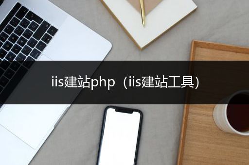 iis建站php（iis建站工具）