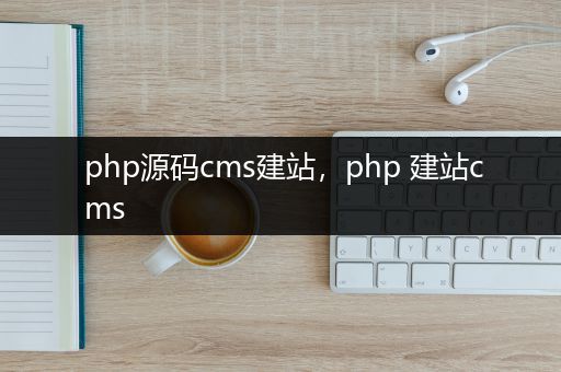 php源码cms建站，php 建站cms