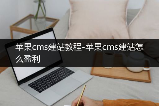 苹果cms建站教程-苹果cms建站怎么盈利