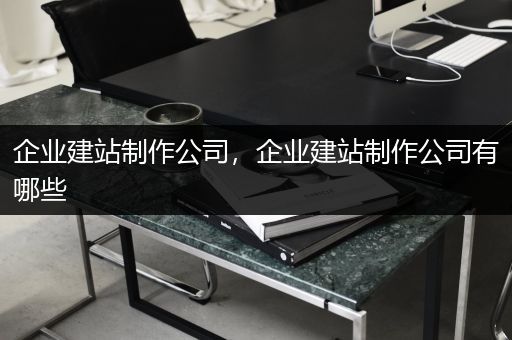 企业建站制作公司，企业建站制作公司有哪些