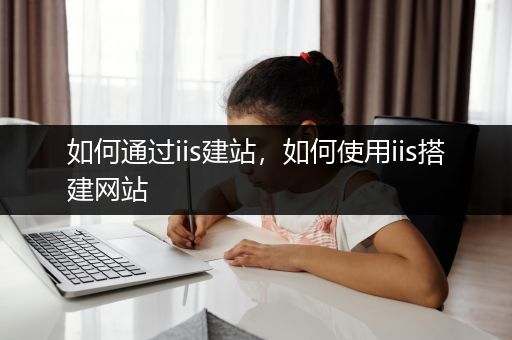 如何通过iis建站，如何使用iis搭建网站