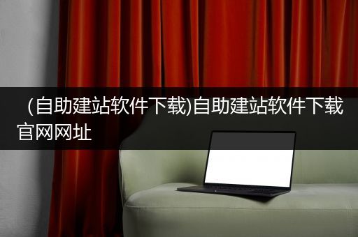 （自助建站软件下载)自助建站软件下载官网网址