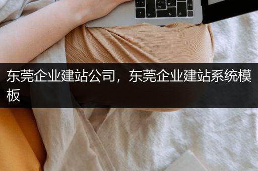 东莞企业建站公司，东莞企业建站系统模板