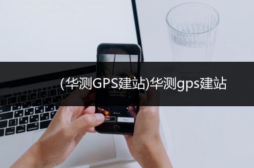 （华测GPS建站)华测gps建站