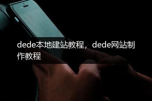 dede本地建站教程，dede网站制作教程