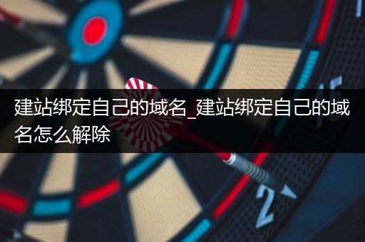 建站绑定自己的域名_建站绑定自己的域名怎么解除