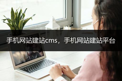 手机网站建站cms，手机网站建站平台