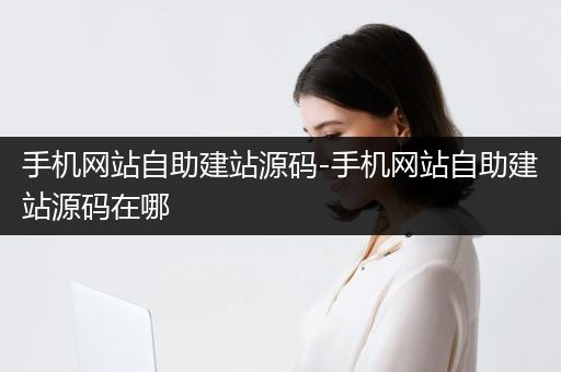 手机网站自助建站源码-手机网站自助建站源码在哪