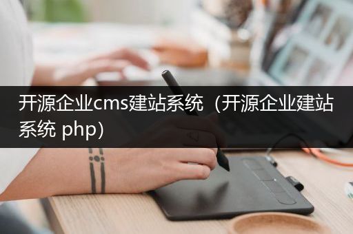 开源企业cms建站系统（开源企业建站系统 php）