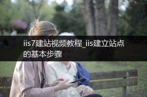 iis7建站视频教程_iis建立站点的基本步骤