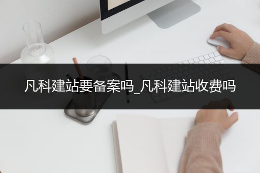 凡科建站要备案吗_凡科建站收费吗