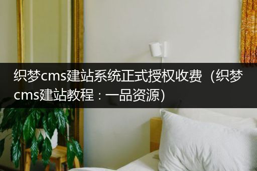 织梦cms建站系统正式授权收费（织梦cms建站教程∶一品资源）