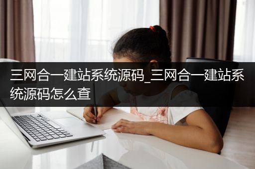 三网合一建站系统源码_三网合一建站系统源码怎么查