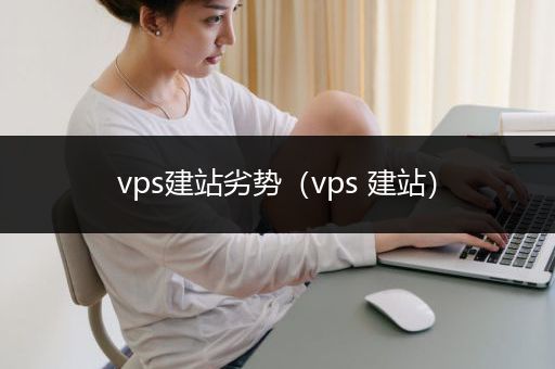 vps建站劣势（vps 建站）